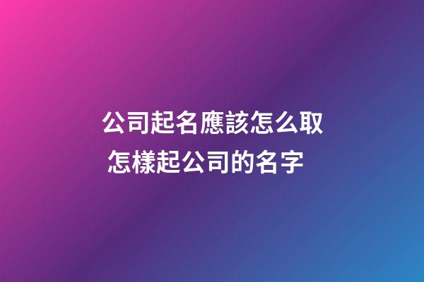 公司起名應該怎么取 怎樣起公司的名字-第1張-公司起名-玄機派